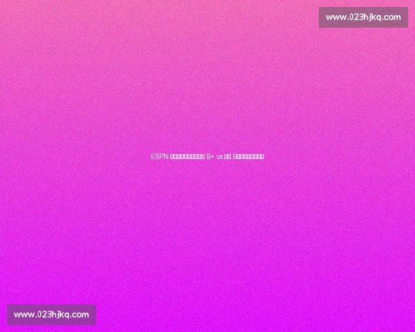 ESPN 选秀评级遭炮轰:湖人 B+ vs 状元 B,专家标准引争议 ESPN 选秀评级遭炮轰:湖人 B+ vs 状元 B,专家标准引争议